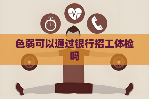 色弱可以通過銀行招工體檢嗎