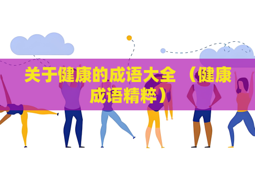關于健康的成語大全 （健康成語精粹）