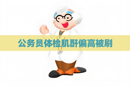 公務(wù)員體檢肌酐偏高被刷