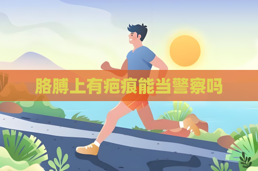 胳膊上有疤痕能當警察嗎