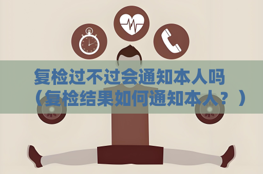 復檢過不過會通知本人嗎 （復檢結果如何通知本人？）