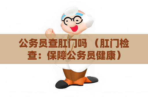 公務(wù)員查肛門嗎 （肛門檢查：保障公務(wù)員健康）
