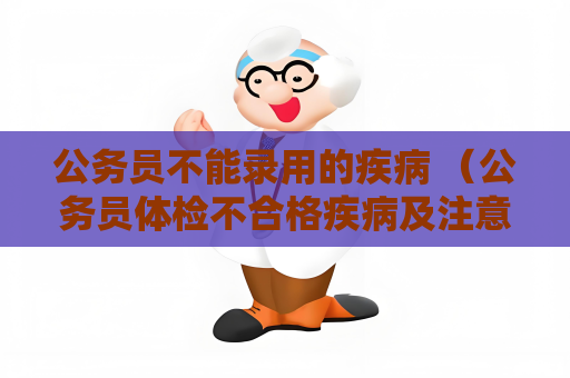 公務員不能錄用的疾病 （公務員體檢不合格疾病及注意事項）