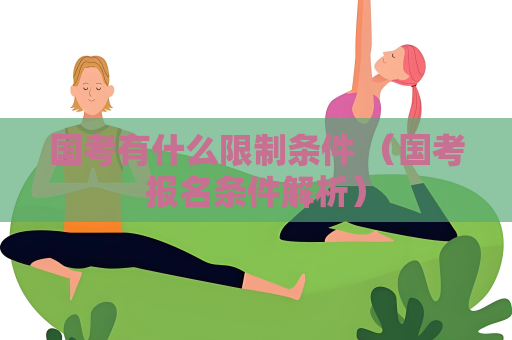 國考有什么限制條件 （國考報名條件解析）