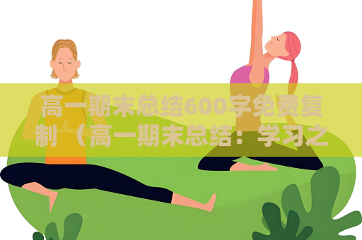高一期末總結(jié)600字免費(fèi)復(fù)制 （高一期末總結(jié)：學(xué)習(xí)之路，不負(fù)韶）