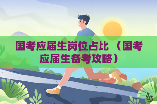 國考應屆生崗位占比 （國考應屆生備考攻略）