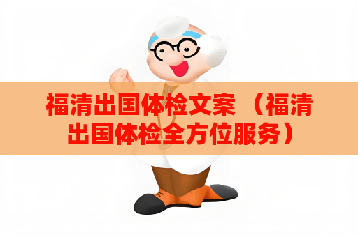 福清出國體檢文案 （福清出國體檢全方位服務）