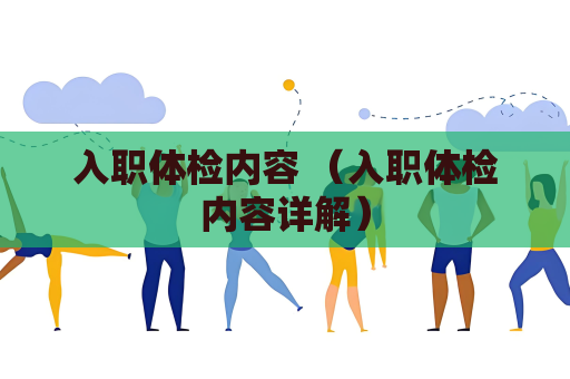 入職體檢內容 （入職體檢內容詳解）
