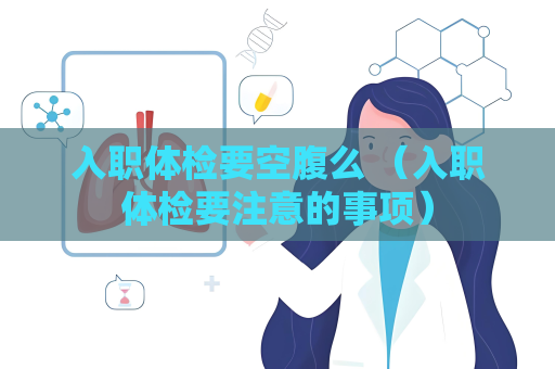 入職體檢要空腹么 （入職體檢要注意的事項）