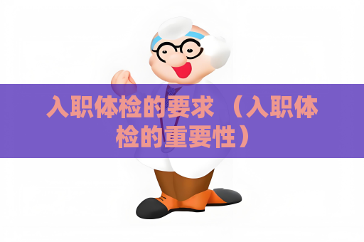 入職體檢的要求 （入職體檢的重要性）