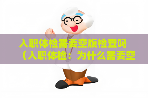 入職體檢需要空腹檢查嗎 （入職體檢：為什么需要空腹檢查？）
