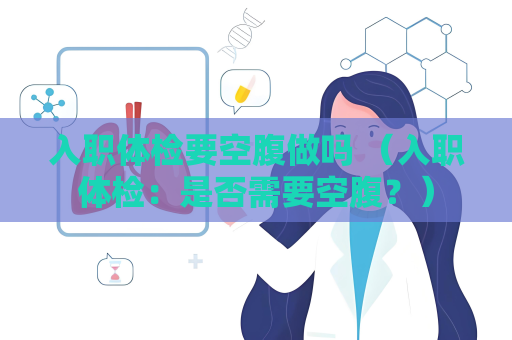 入職體檢要空腹做嗎 （入職體檢：是否需要空腹？）