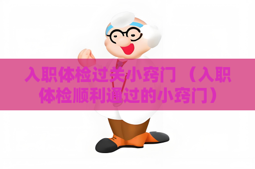 入職體檢過關小竅門 （入職體檢順利通過的小竅門）