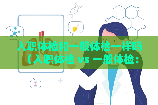 入職體檢和一般體檢一樣嗎 （入職體檢 vs 一般體檢：有何不同？）