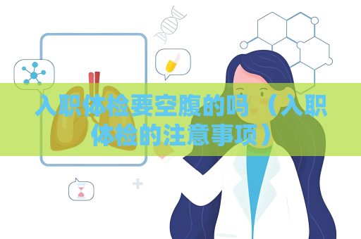入職體檢要空腹的嗎 （入職體檢的注意事項）