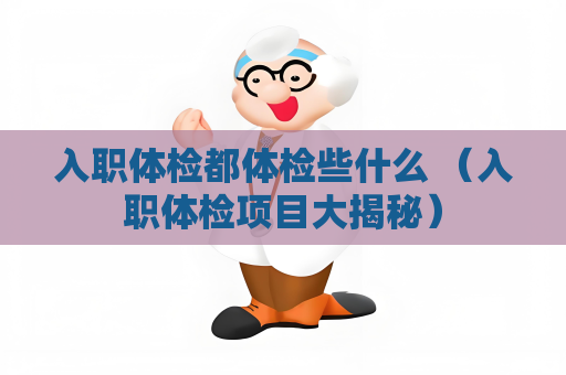 入職體檢都體檢些什么 （入職體檢項目大揭秘）