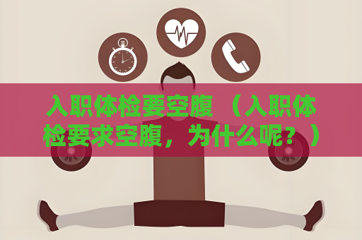 入職體檢要空腹 （入職體檢要求空腹，為什么呢？）