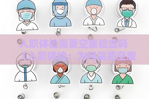 入職體檢需要空腹驗血嗎 （入職體檢：為何需要空腹驗血？）