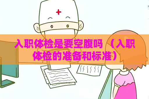 入職體檢是要空腹嗎 （入職體檢的準備和標準）