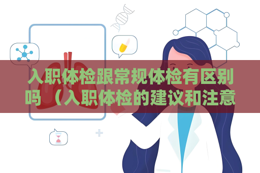入職體檢跟常規體檢有區別嗎 （入職體檢的建議和注意事項）
