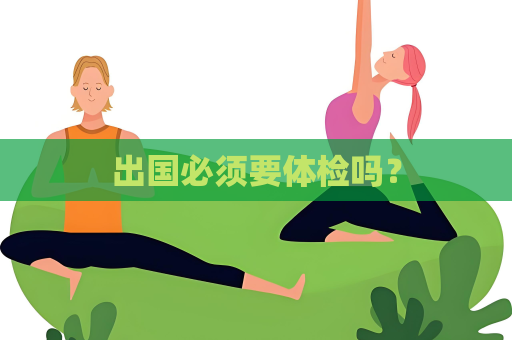 出國必須要體檢嗎？