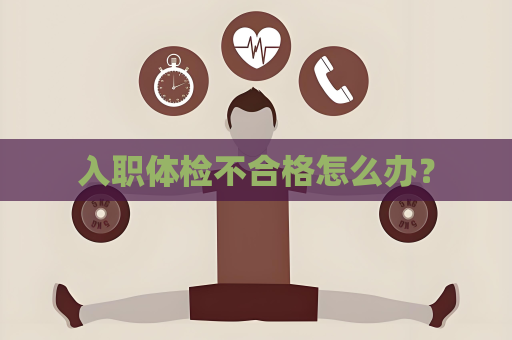 入職體檢不合格怎么辦？