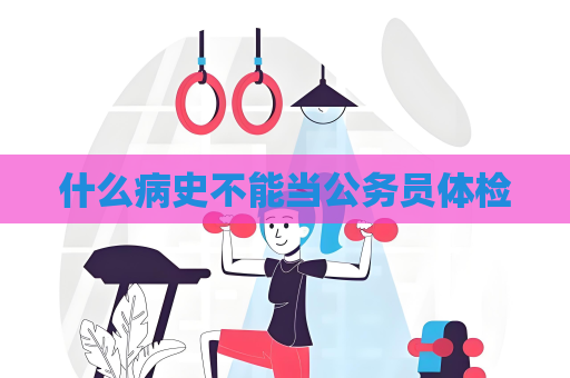 什么病史不能當公務員體檢