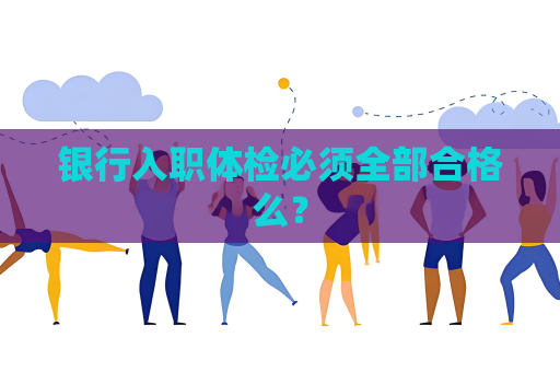 銀行入職體檢必須全部合格么？