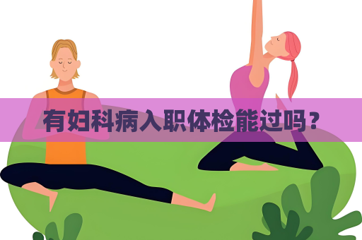 有婦科病入職體檢能過嗎？