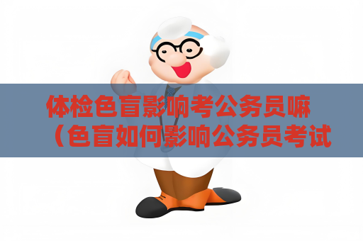 體檢色盲影響考公務員嘛 （色盲如何影響公務員考試和工作）