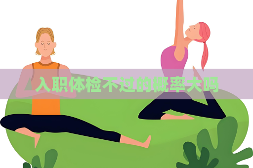 入職體檢不過的概率大嗎
