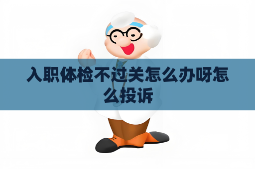入職體檢不過關怎么辦呀怎么投訴