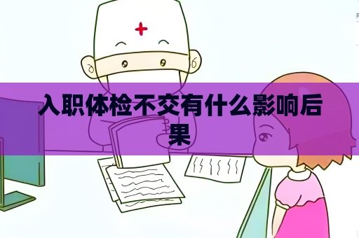 入職體檢不交有什么影響后果