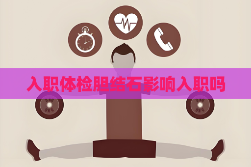 入職體檢膽結石影響入職嗎