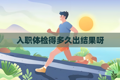 入職體檢得多久出結果呀