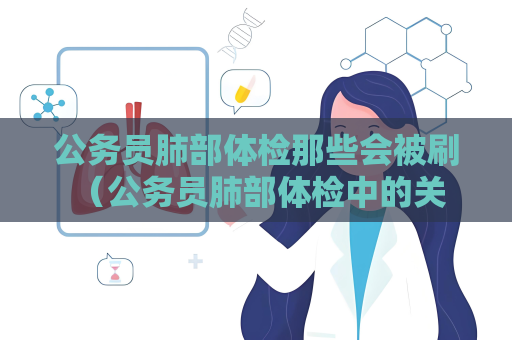 公務(wù)員肺部體檢那些會(huì)被刷 （公務(wù)員肺部體檢中的關(guān)鍵問(wèn)題）