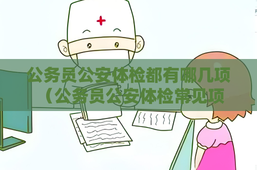 公務(wù)員公安體檢都有哪幾項(xiàng) （公務(wù)員公安體檢常見(jiàn)項(xiàng)目）