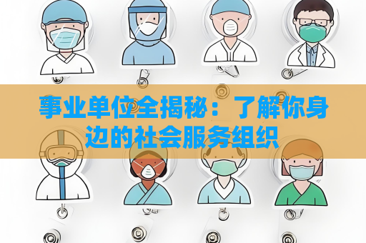事業單位全揭秘：了解你身邊的社會服務組織