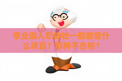 事業編入職體檢一般都查什么項目？那種不合格？