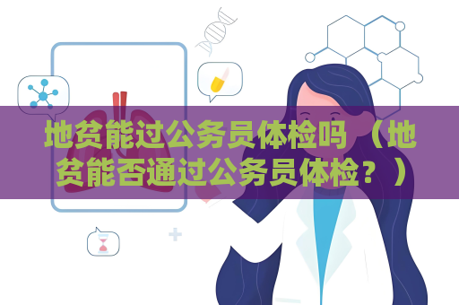 地貧能過公務員體檢嗎 （地貧能否通過公務員體檢？）