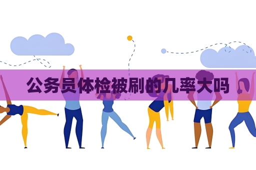 公務員體檢被刷的幾率大嗎