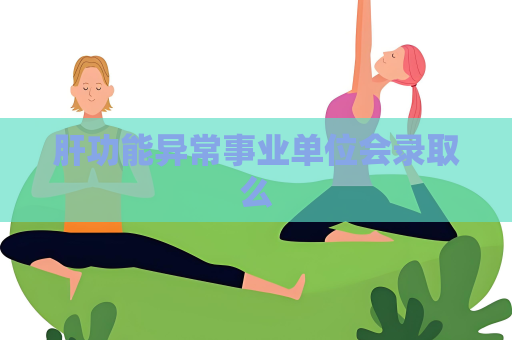 肝功能異常事業單位會錄取么