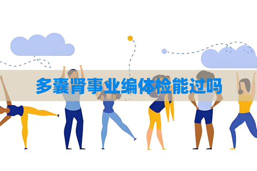 多囊腎事業編體檢能過嗎