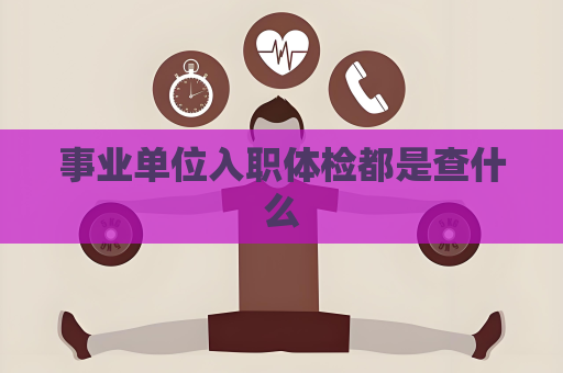 事業單位入職體檢都是查什么