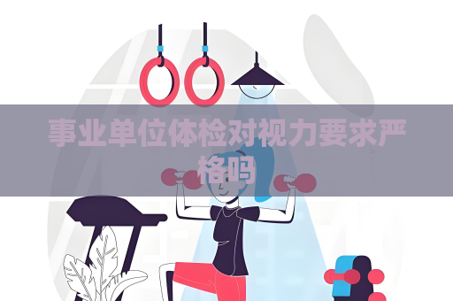 事業單位體檢對視力要求嚴格嗎