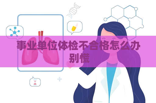 事業單位體檢不合格怎么辦 別慌