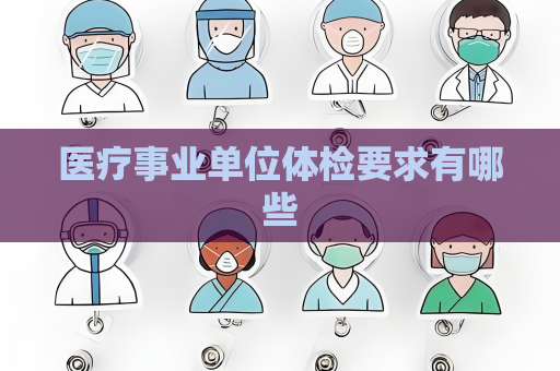 醫療事業單位體檢要求有哪些