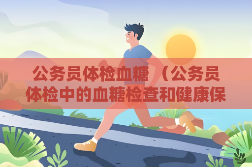 公務員體檢血糖 （公務員體檢中的血糖檢查和健康保）