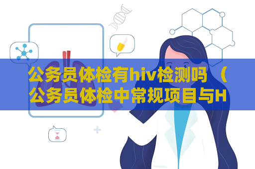 公務員體檢有hiv檢測嗎 （公務員體檢中常規項目與HIV檢測無關）