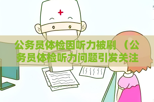 公務員體檢因聽力被刷 （公務員體檢聽力問題引發關注）